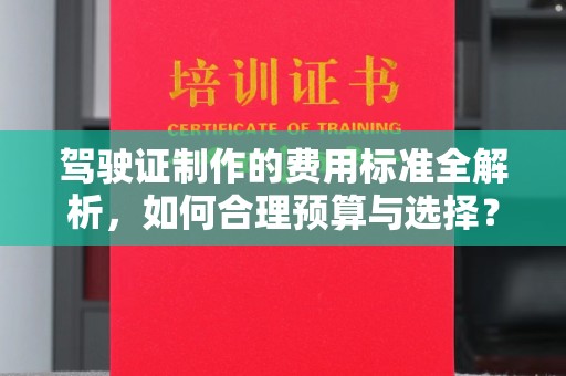 瑶海驾驶证制作的费用标准全解析，如何合理预算与选择？